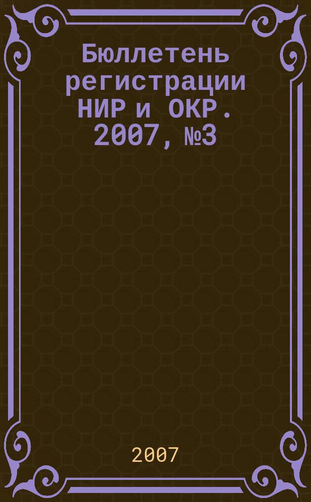 Бюллетень регистрации НИР и ОКР. 2007, № 3