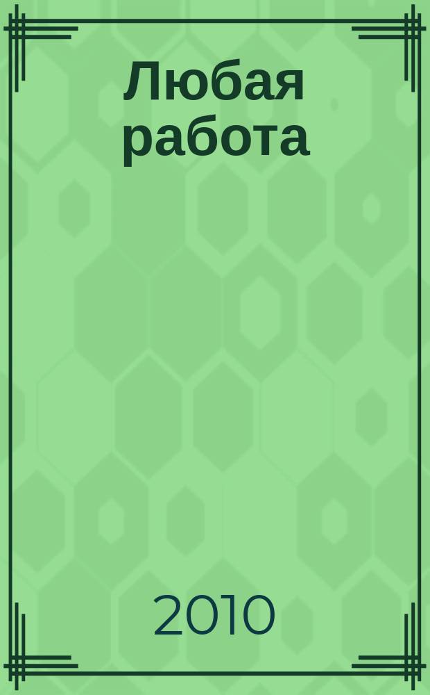 Любая работа : еженедельный инф. каталог вакансий. 2010, № 6 (450)