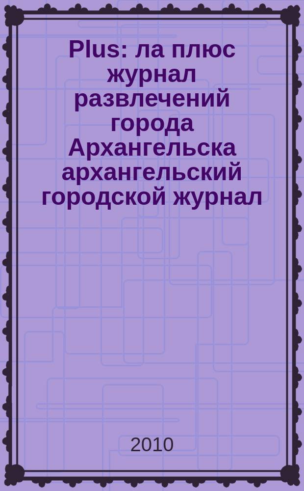 Plus : ла плюс журнал развлечений города Архангельска архангельский городской журнал. 2010, № 2 (24)