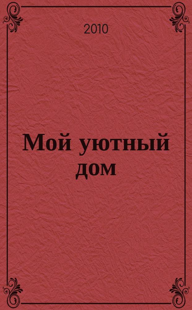 Мой уютный дом : Новый ежемес. журн. 2010, № 4