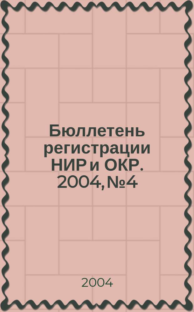Бюллетень регистрации НИР и ОКР. 2004, № 4