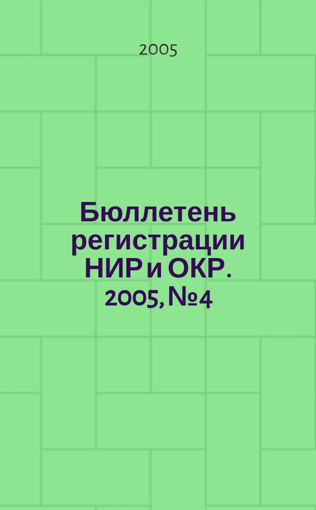 Бюллетень регистрации НИР и ОКР. 2005, № 4