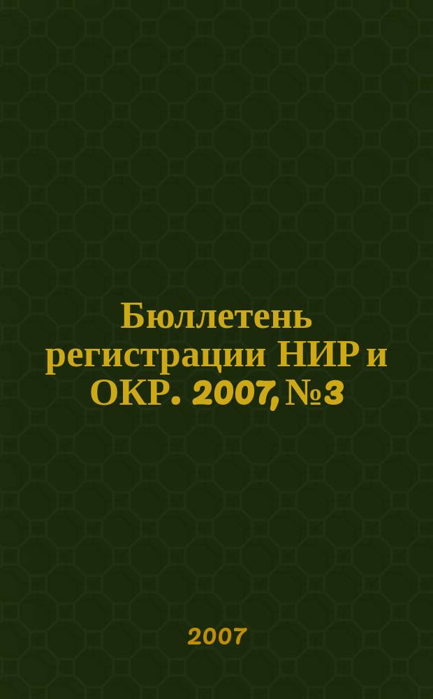 Бюллетень регистрации НИР и ОКР. 2007, № 3