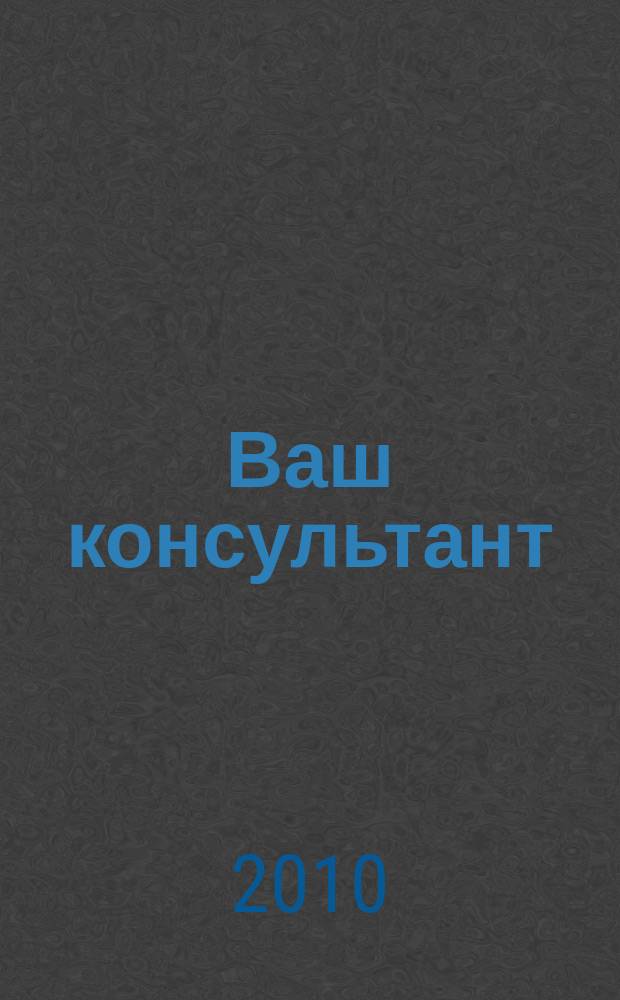 Ваш консультант : информационно-методическое издание по бухгалтерскому учету и налогообложению. 2010, № 4 (303)