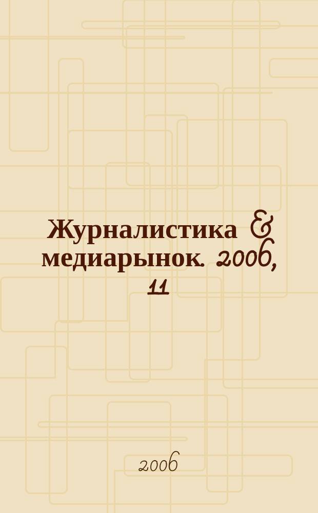Журналистика & медиарынок. 2006, 11