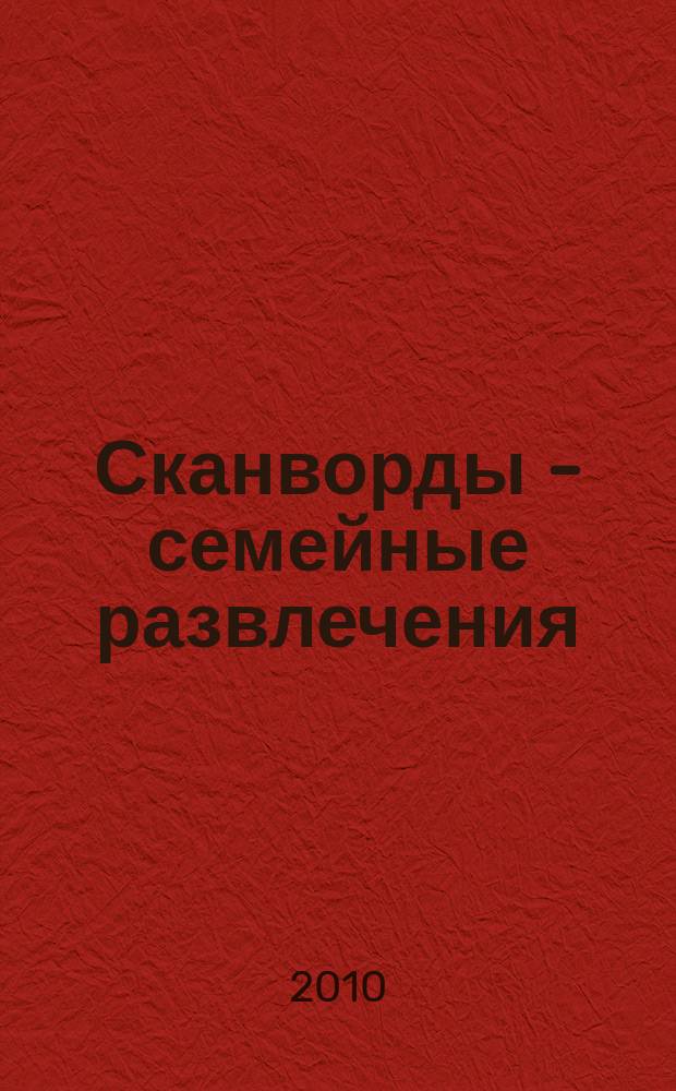 Сканворды - семейные развлечения : отдых с пользой для взрослых и детей от 5 до 105 лет. 2010, № 4 (7)