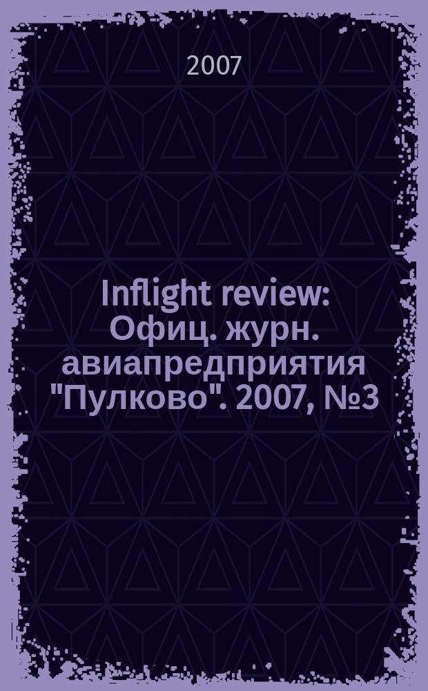 Inflight review : Офиц. журн. авиапредприятия "Пулково". 2007, № 3 (110)