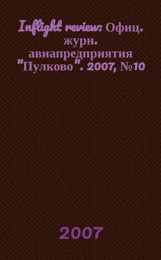 Inflight review : Офиц. журн. авиапредприятия "Пулково". 2007, № 10 (117)