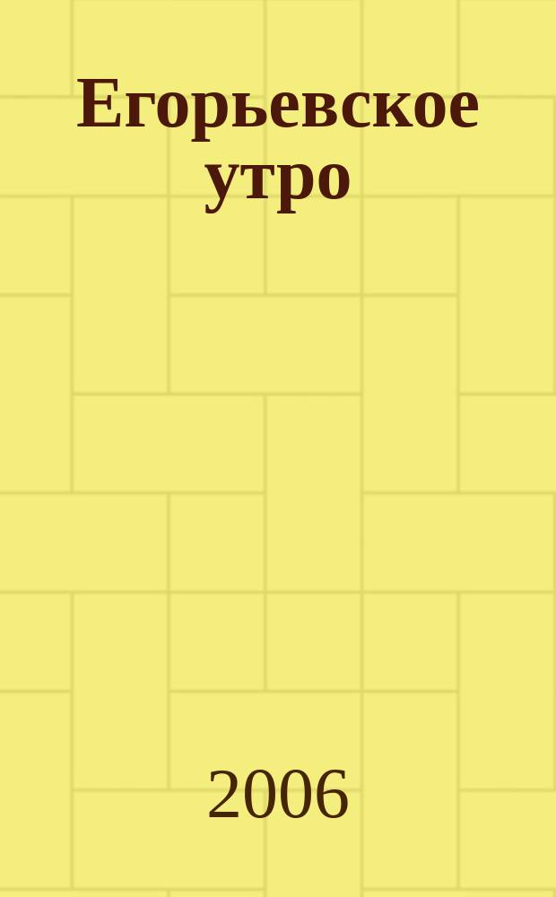 Егорьевское утро : Еженед. илл. худож.-лит., обществ., попул.-науч. и юмористич. журн. 2006, № 4 (399)