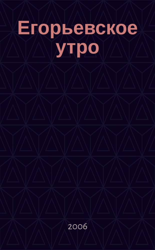 Егорьевское утро : Еженед. илл. худож.-лит., обществ., попул.-науч. и юмористич. журн. 2006, № 6 (401)