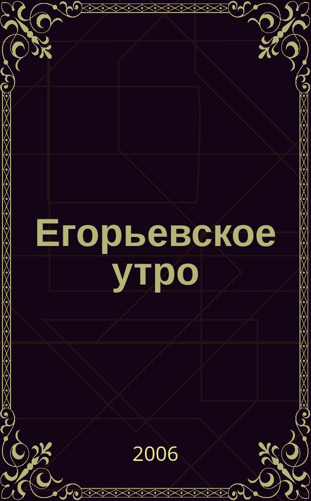 Егорьевское утро : Еженед. илл. худож.-лит., обществ., попул.-науч. и юмористич. журн. 2006, № 8 (403)