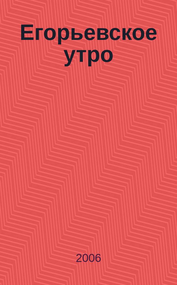 Егорьевское утро : Еженед. илл. худож.-лит., обществ., попул.-науч. и юмористич. журн. 2006, № 16 (411)