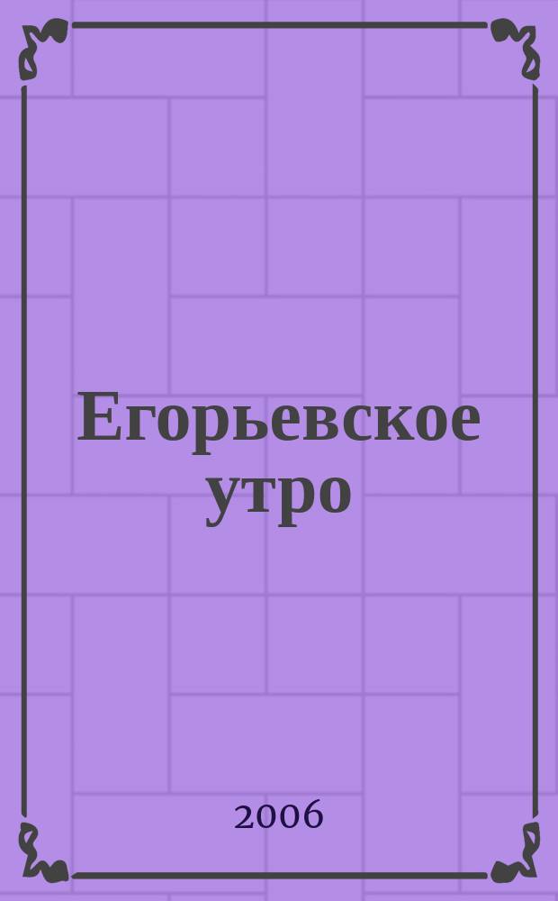 Егорьевское утро : Еженед. илл. худож.-лит., обществ., попул.-науч. и юмористич. журн. 2006, № 25 (419)