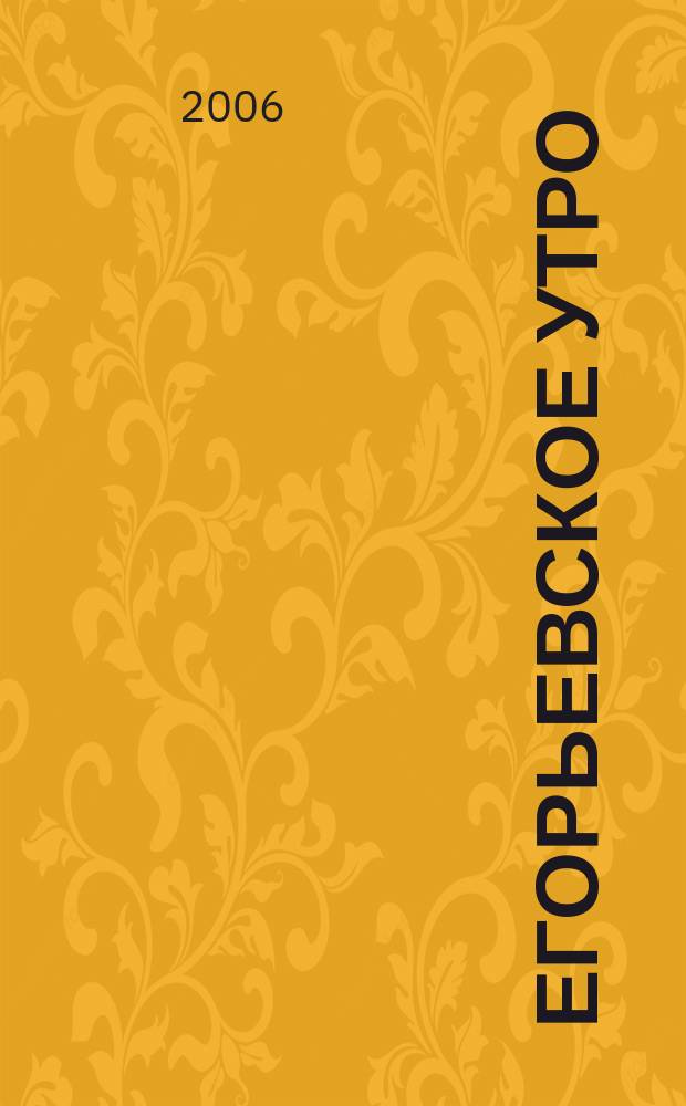 Егорьевское утро : Еженед. илл. худож.-лит., обществ., попул.-науч. и юмористич. журн. 2006, № 26 (419)