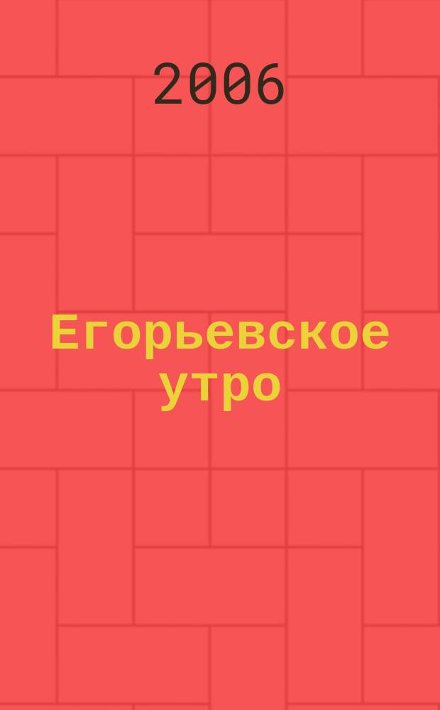 Егорьевское утро : Еженед. илл. худож.-лит., обществ., попул.-науч. и юмористич. журн. 2006, № 29 (422)