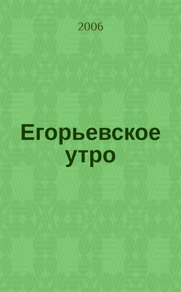Егорьевское утро : Еженед. илл. худож.-лит., обществ., попул.-науч. и юмористич. журн. 2006, № 47 (440)
