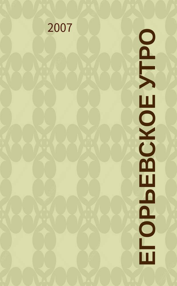 Егорьевское утро : Еженед. илл. худож.-лит., обществ., попул.-науч. и юмористич. журн. 2007, № 22 (466)