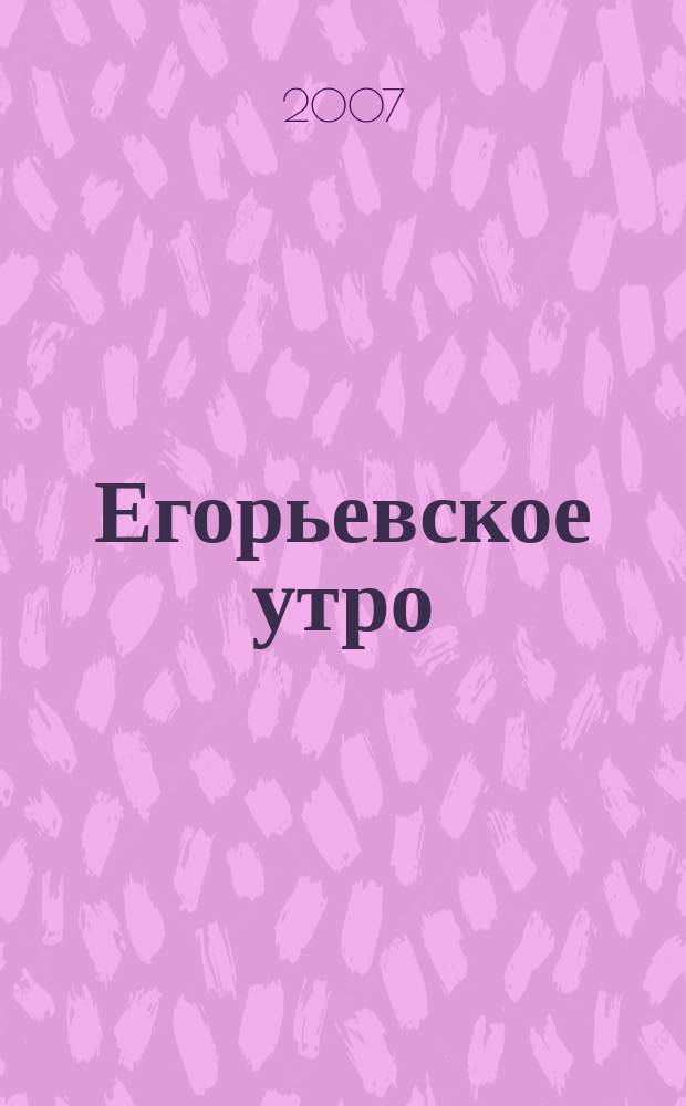 Егорьевское утро : Еженед. илл. худож.-лит., обществ., попул.-науч. и юмористич. журн. 2007, № 29 (473)