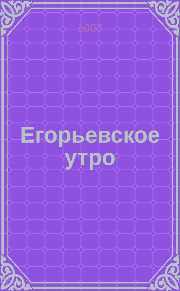 Егорьевское утро : Еженед. илл. худож.-лит., обществ., попул.-науч. и юмористич. журн. 2007, № 45 (489)
