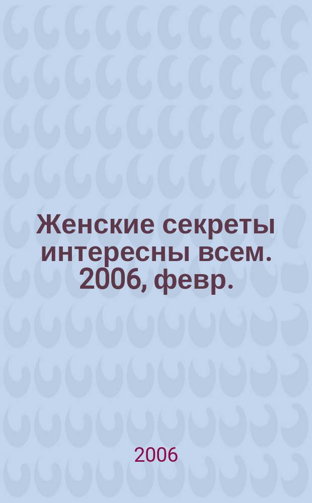Женские секреты интересны всем. 2006, февр.