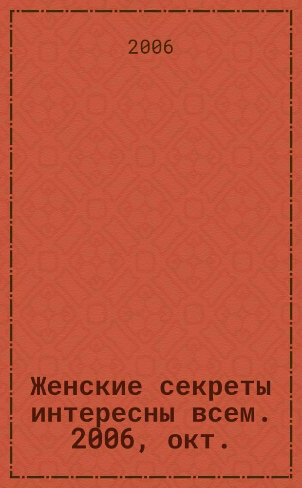 Женские секреты интересны всем. 2006, окт.