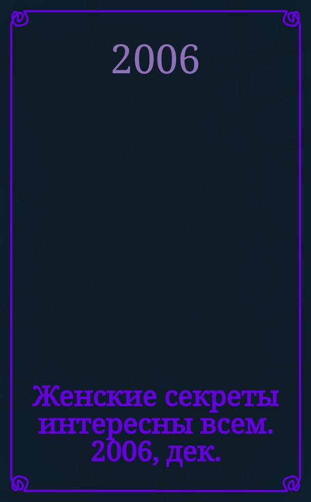 Женские секреты интересны всем. 2006, дек.