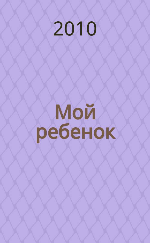 Мой ребенок : специальный выпуск. 2010, № 1 : Все о питании