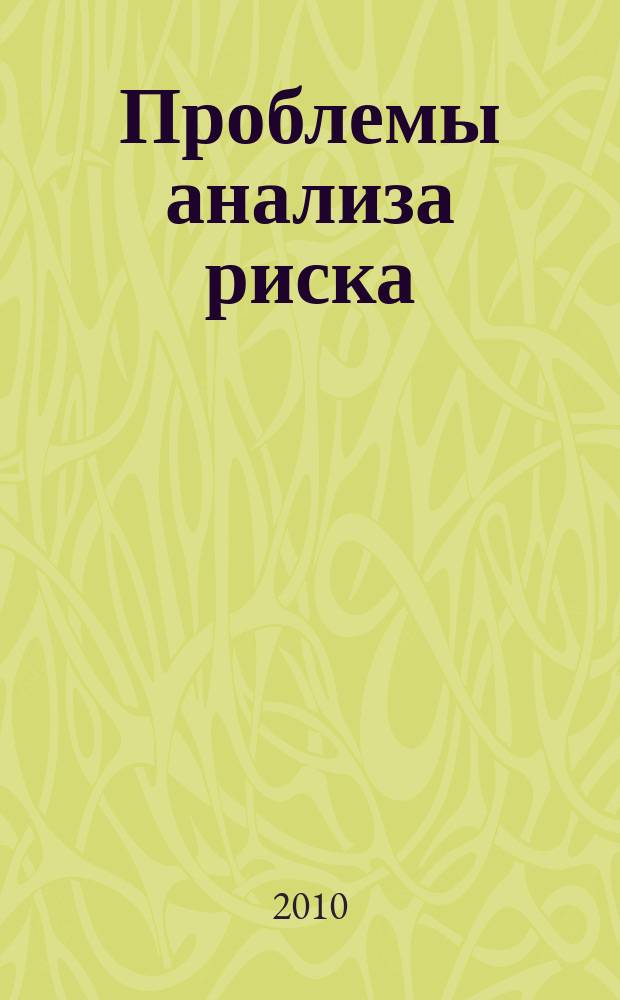 Проблемы анализа риска : научный журнал официальное издание Российского научного общества анализа риска. Т. 7, № 1