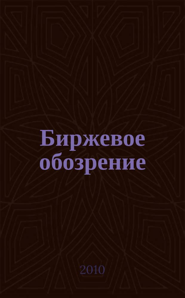 Биржевое обозрение : Информ. аналит. журн. Совмест. проект Моск. межбанк. валют. биржи и журн. "Рынок цен. бумаг". 2010, № 2 (74)
