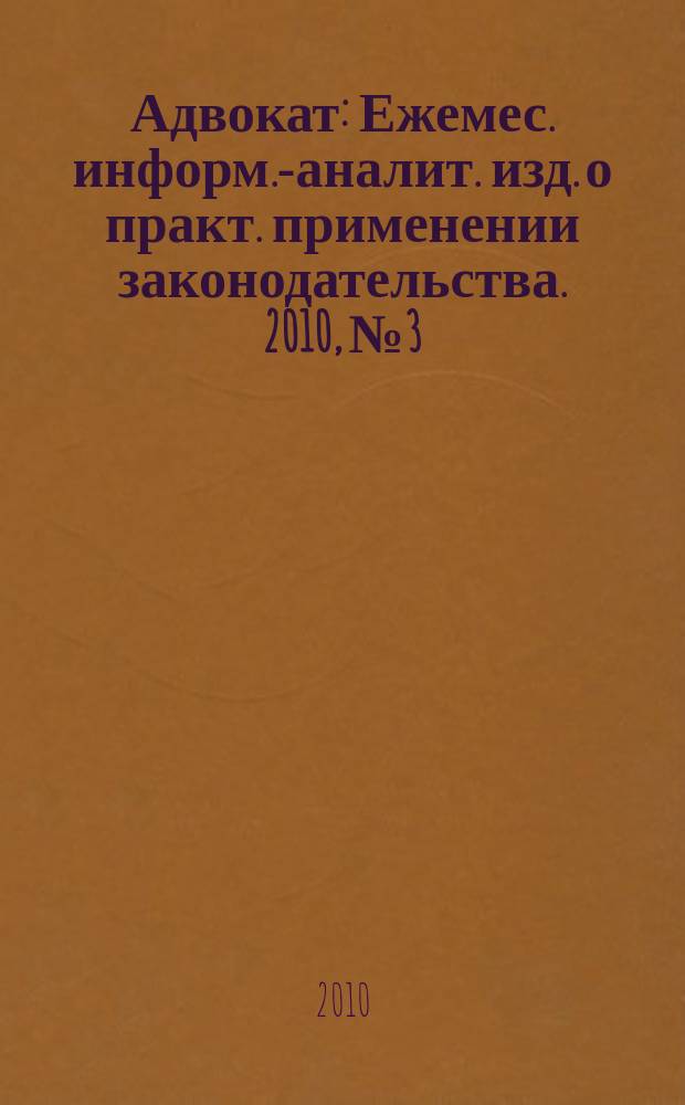Адвокат : Ежемес. информ.-аналит. изд. о практ. применении законодательства. 2010, № 3
