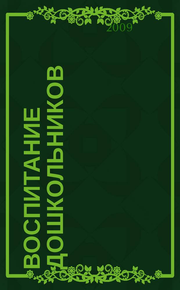 Воспитание дошкольников : энциклопедия дошкольного воспитания иллюстрированное научно-практическое издание для руководителей, воспитателей дошкольных учреждений, родителей. 2009, № 6