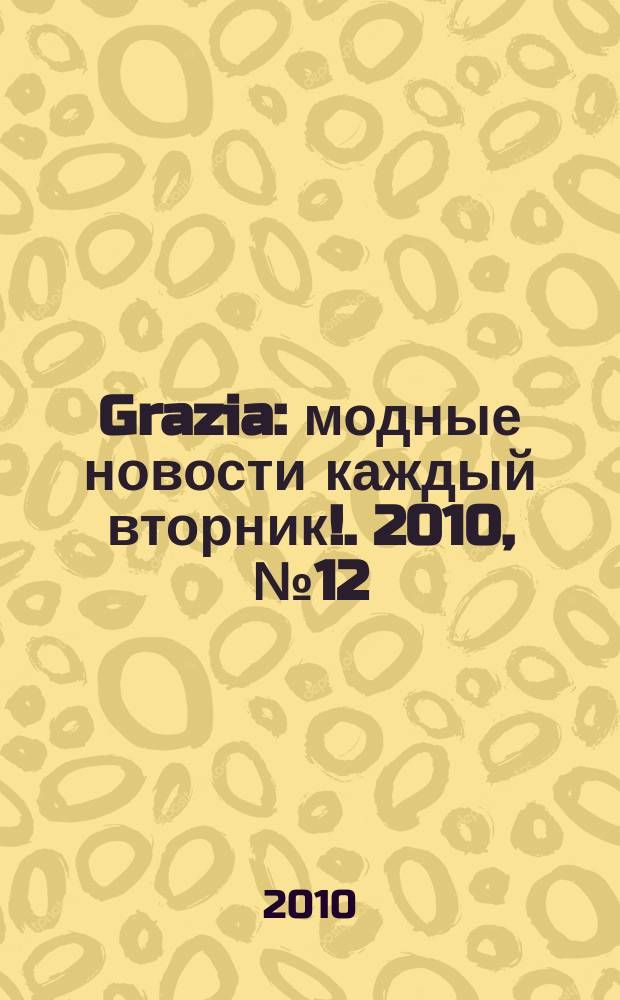 Grazia : модные новости каждый вторник !. 2010, № 12
