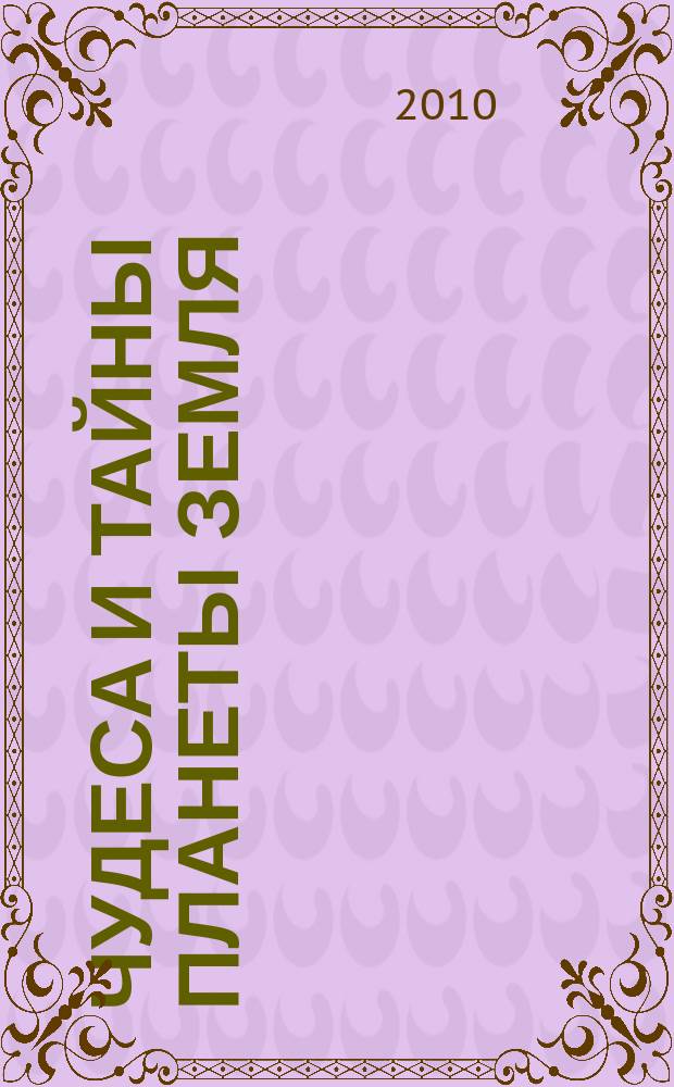 Чудеса и тайны планеты Земля : Журн. Для сред. шк. возраста. 2010, 3 (87)