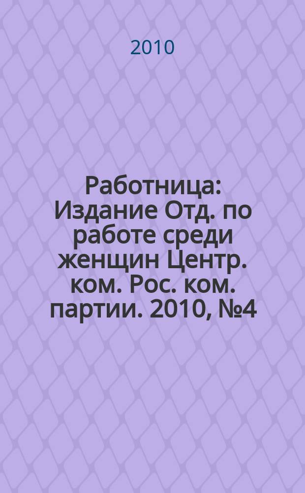 Работница : Издание Отд. по работе среди женщин Центр. ком. Рос. ком. партии. 2010, № 4
