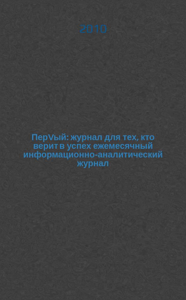 ПерVый : журнал для тех, кто верит в успех ежемесячный информационно-аналитический журнал. 2010, № 2 (12)