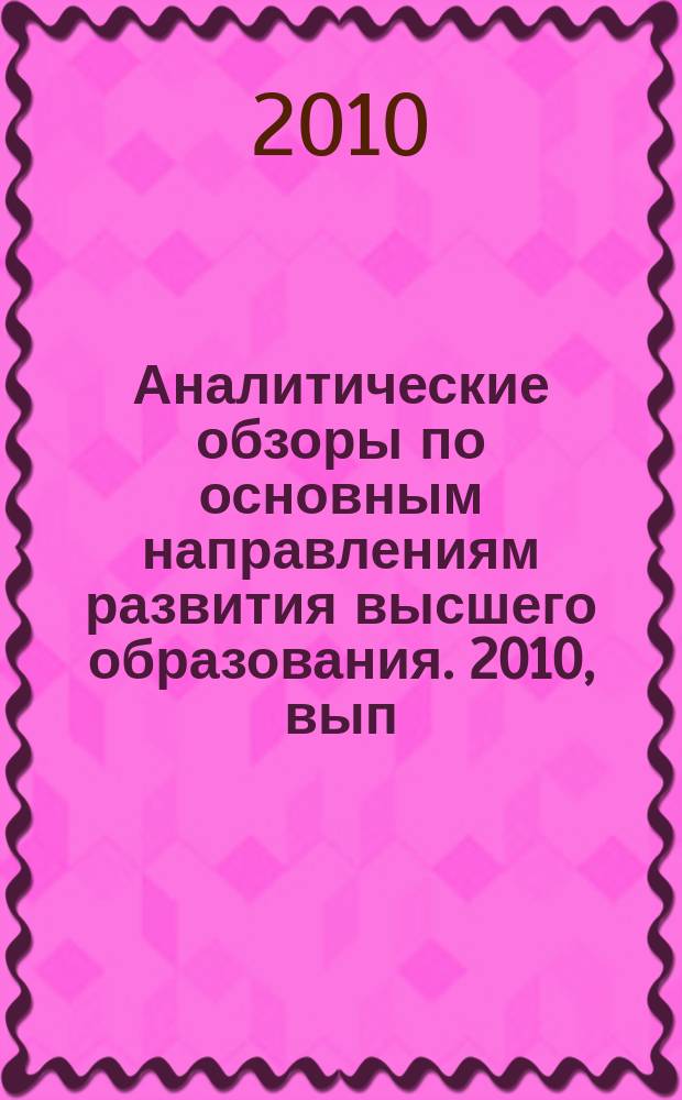 Аналитические обзоры по основным направлениям развития высшего образования. 2010, вып. 1 : Роль российского образования в контексте формирования национальной инновационной экономики и глобального рынка образовательных услуг