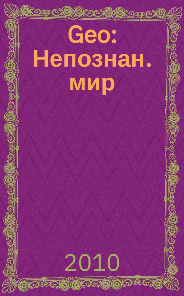 Geo : Непознан. мир: Земля Ежемес. журн. 2010, апр.