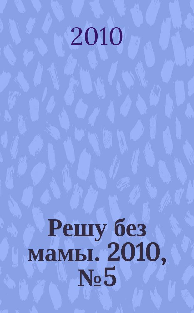 Решу без мамы. 2010, № 5 (195)