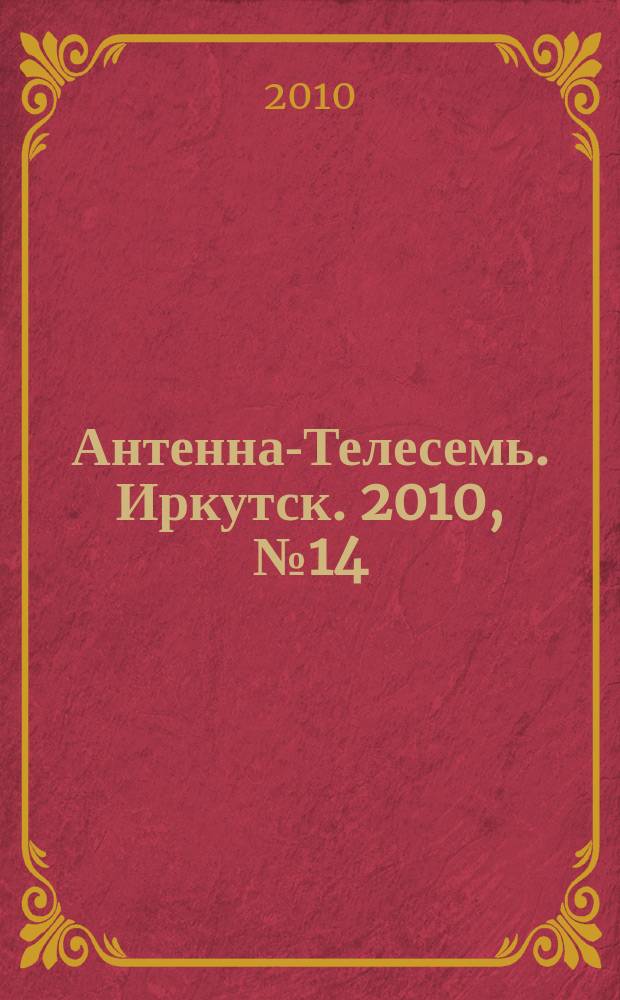 Антенна-Телесемь. Иркутск. 2010, № 14 (283)