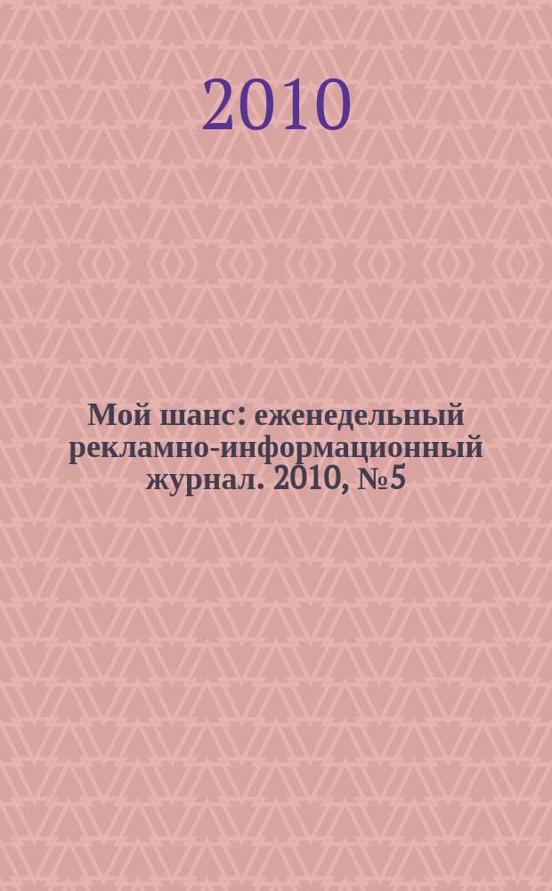 Мой шанс : еженедельный рекламно-информационный журнал. 2010, № 5 (417)