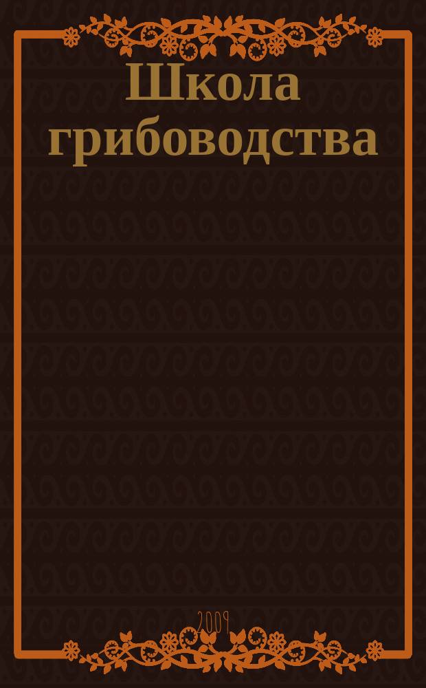 Школа грибоводства : Науч.-произв. журн. 2009, № 1 (55)