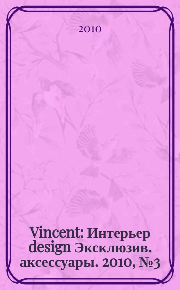 Vincent : Интерьер design Эксклюзив. аксессуары. 2010, № 3 (73)