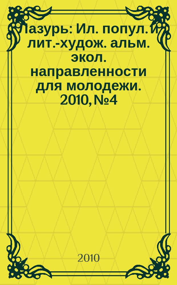 Лазурь : Ил. попул. и лит.-худож. альм. экол. направленности для молодежи. 2010, № 4