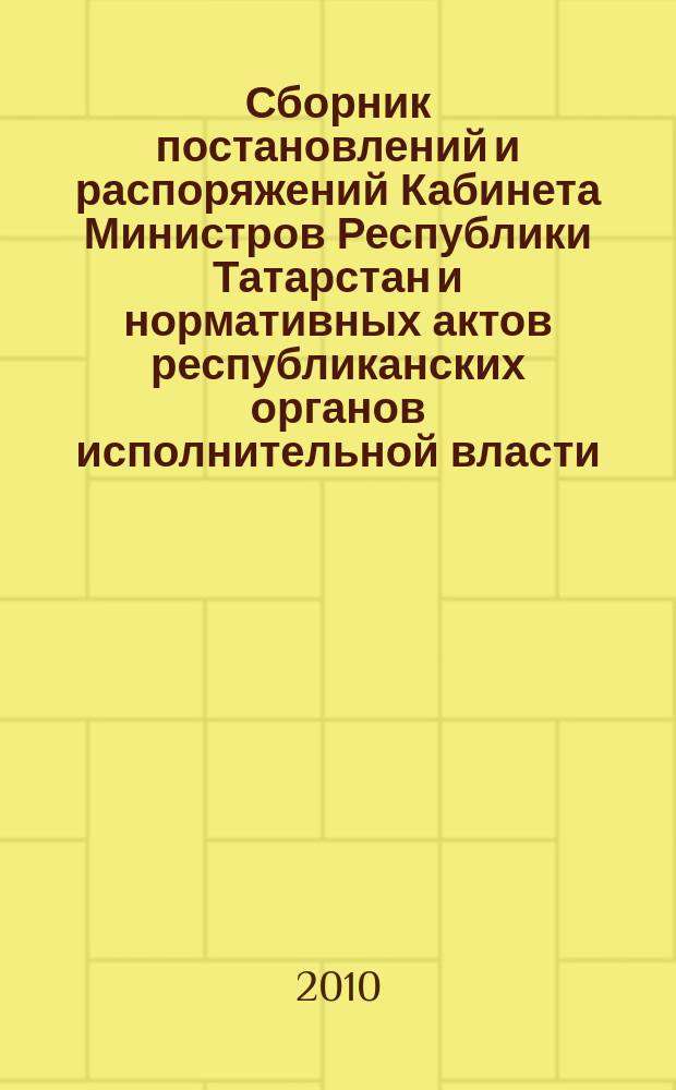 Сборник постановлений и распоряжений Кабинета Министров Республики Татарстан и нормативных актов республиканских органов исполнительной власти : (Офиц. тексты, коммент., разъяснения, консультации). 2010, № 11