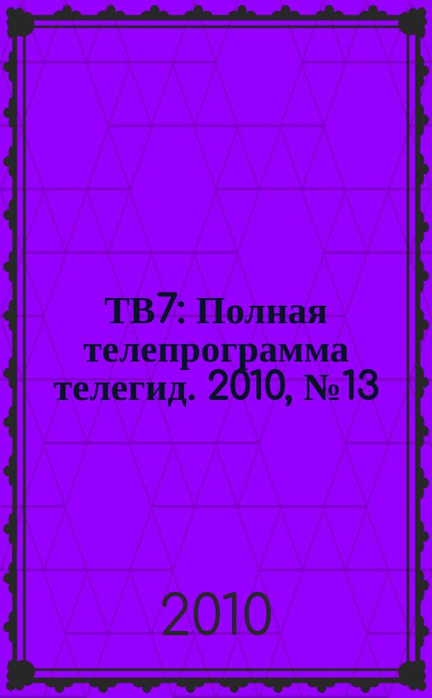 ТВ7 : Полная телепрограмма телегид. 2010, № 13