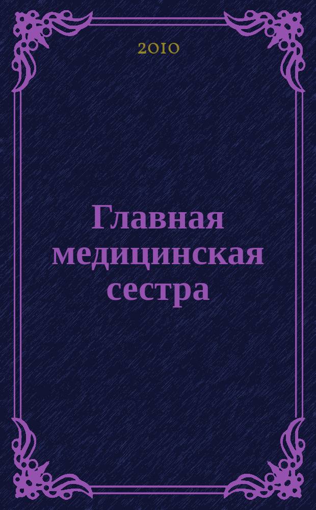 Главная медицинская сестра : Журн. для руководителя сред. медперсонала ЛПУ. 2010, 3