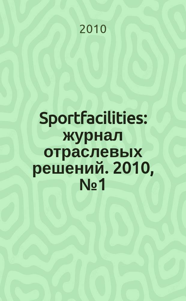 Sportfacilities : журнал отраслевых решений. 2010, № 1 (1), февр.