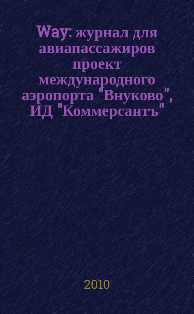 Way : журнал для авиапассажиров проект международного аэропорта "Внуково", ИД "Коммерсантъ", ИД "СПН Паблишинг". 2010, № 4