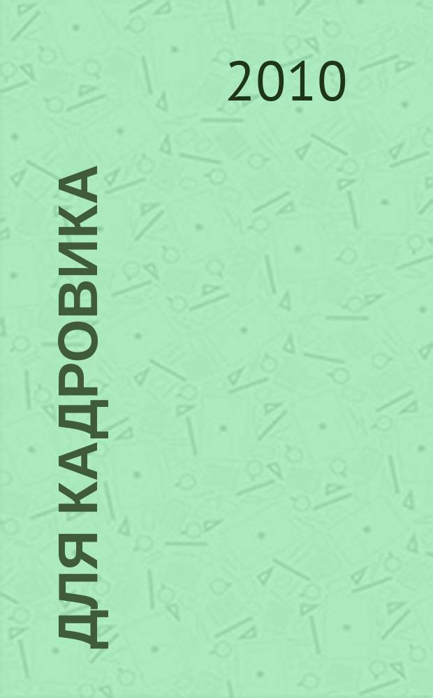 Для кадровика: нормативные акты : приложение к журналу "Справочник кадровика". 2010, № 3