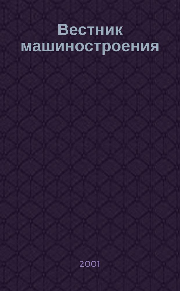 Вестник машиностроения : Ежемес. науч.-технич. и производ. журн. Орган Нар. ком. тяжелого и среднего машиностроения и минометного вооружения. 2001, 7